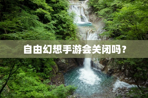 自由幻想手游会关闭吗？