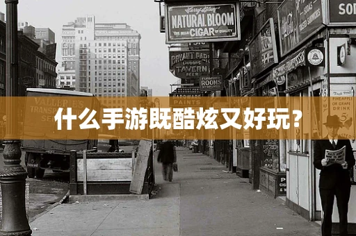 什么手游既酷炫又好玩？