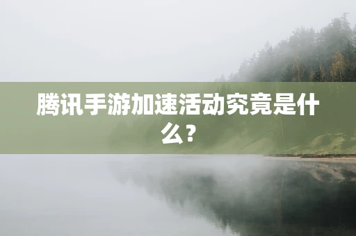 腾讯手游加速活动究竟是什么？