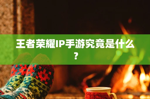王者荣耀IP手游究竟是什么？