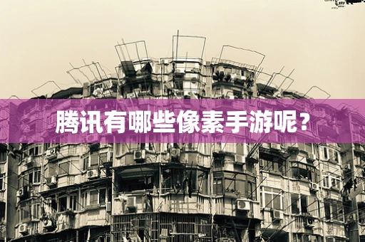 腾讯有哪些像素手游呢？