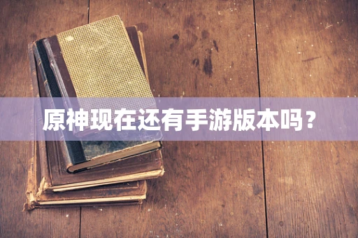 原神现在还有手游版本吗？
