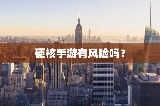 硬核手游有风险吗？