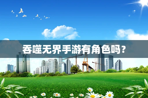 吞噬无界手游有角色吗？