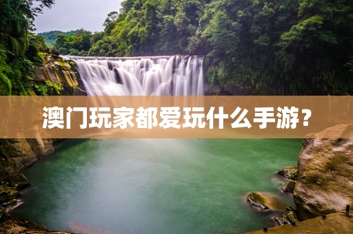 澳门玩家都爱玩什么手游？