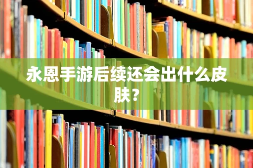永恩手游后续还会出什么皮肤？