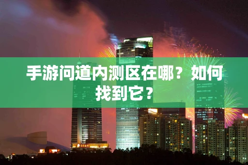 手游问道内测区在哪？如何找到它？