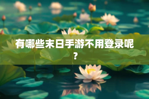 有哪些末日手游不用登录呢？