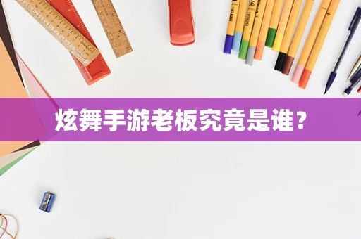 炫舞手游老板究竟是谁？
