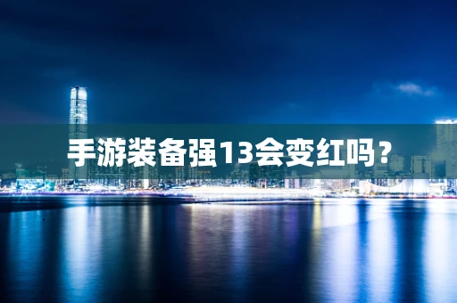 手游装备强13会变红吗？