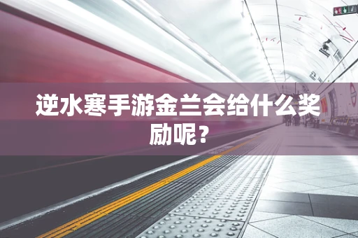 逆水寒手游金兰会给什么奖励呢？