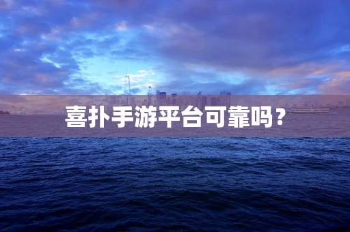 喜扑手游平台可靠吗？