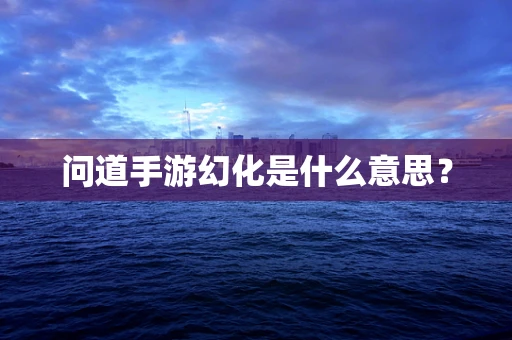 问道手游幻化是什么意思？