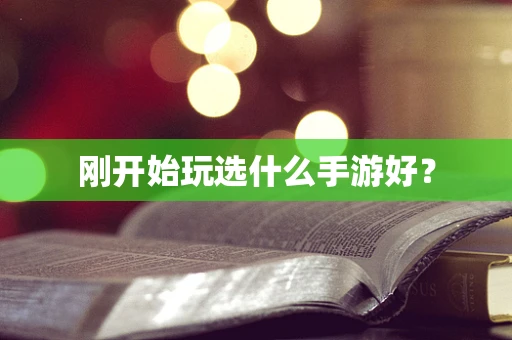 刚开始玩选什么手游好？