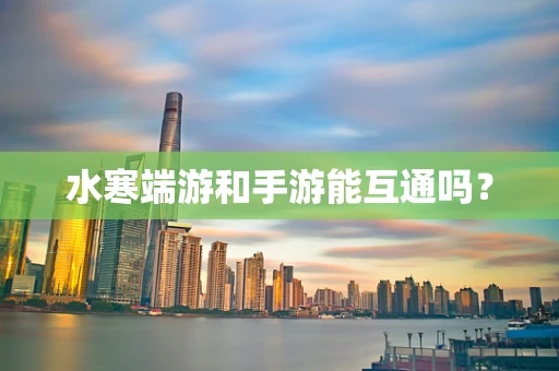 水寒端游和手游能互通吗？
