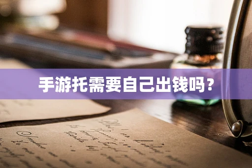 手游托需要自己出钱吗？