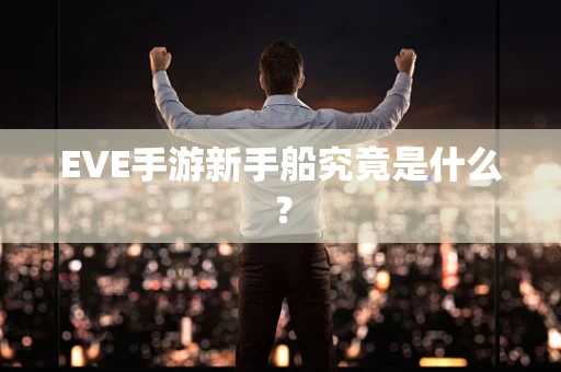 EVE手游新手船究竟是什么？