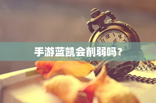 手游蓝凯会削弱吗？