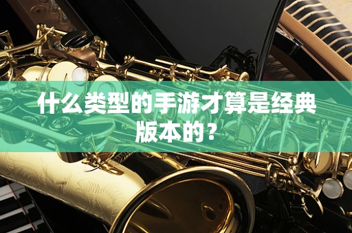 什么类型的手游才算是经典版本的？