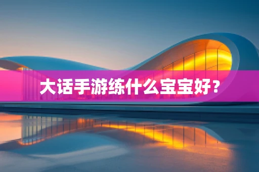 大话手游练什么宝宝好？