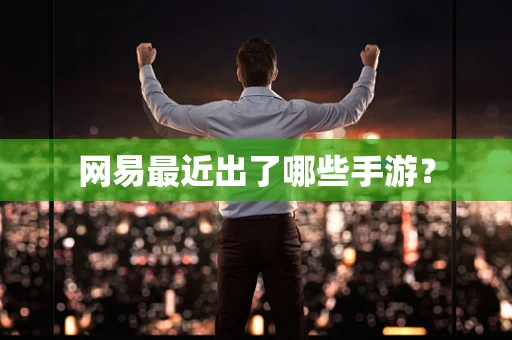 网易最近出了哪些手游？