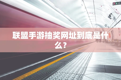 联盟手游抽奖网址到底是什么？