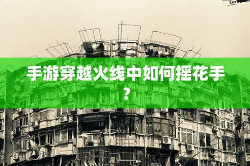 手游穿越火线中如何摇花手？
