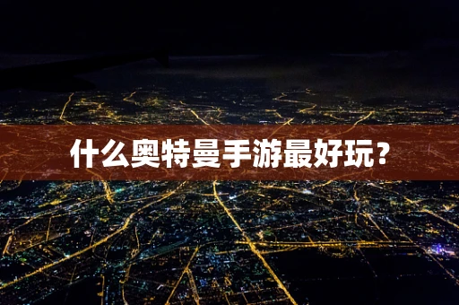 什么奥特曼手游最好玩？